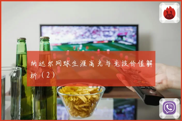 纳达尔网球生涯高光与竞技价值解析（2）