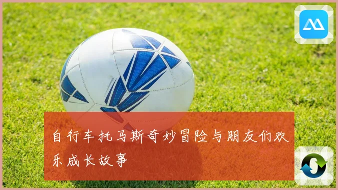 自行车托马斯奇妙冒险与朋友们欢乐成长故事