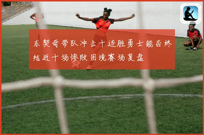 东契奇带队冲击十连胜勇士能否终结近十场惨败困境赛场复盘
