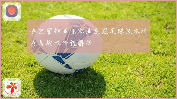 克里霍维亚克职业生涯足球技术特点与战术价值解析