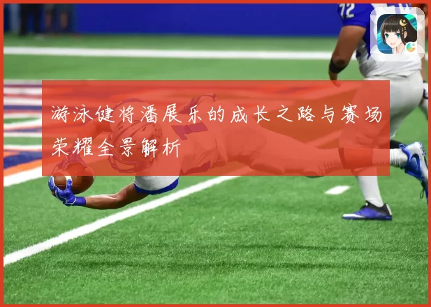 游泳健将潘展乐的成长之路与赛场荣耀全景解析