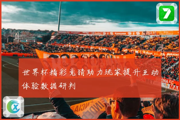 世界杯精彩竞猜助力玩家提升互动体验数据研判