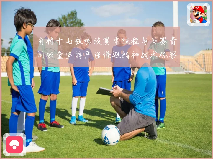 南特十七教练谈赛季征程与马赛青训较量坚持严谨谦逊精神战术观察