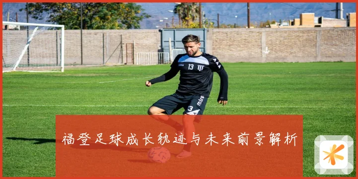 福登足球成长轨迹与未来前景解析