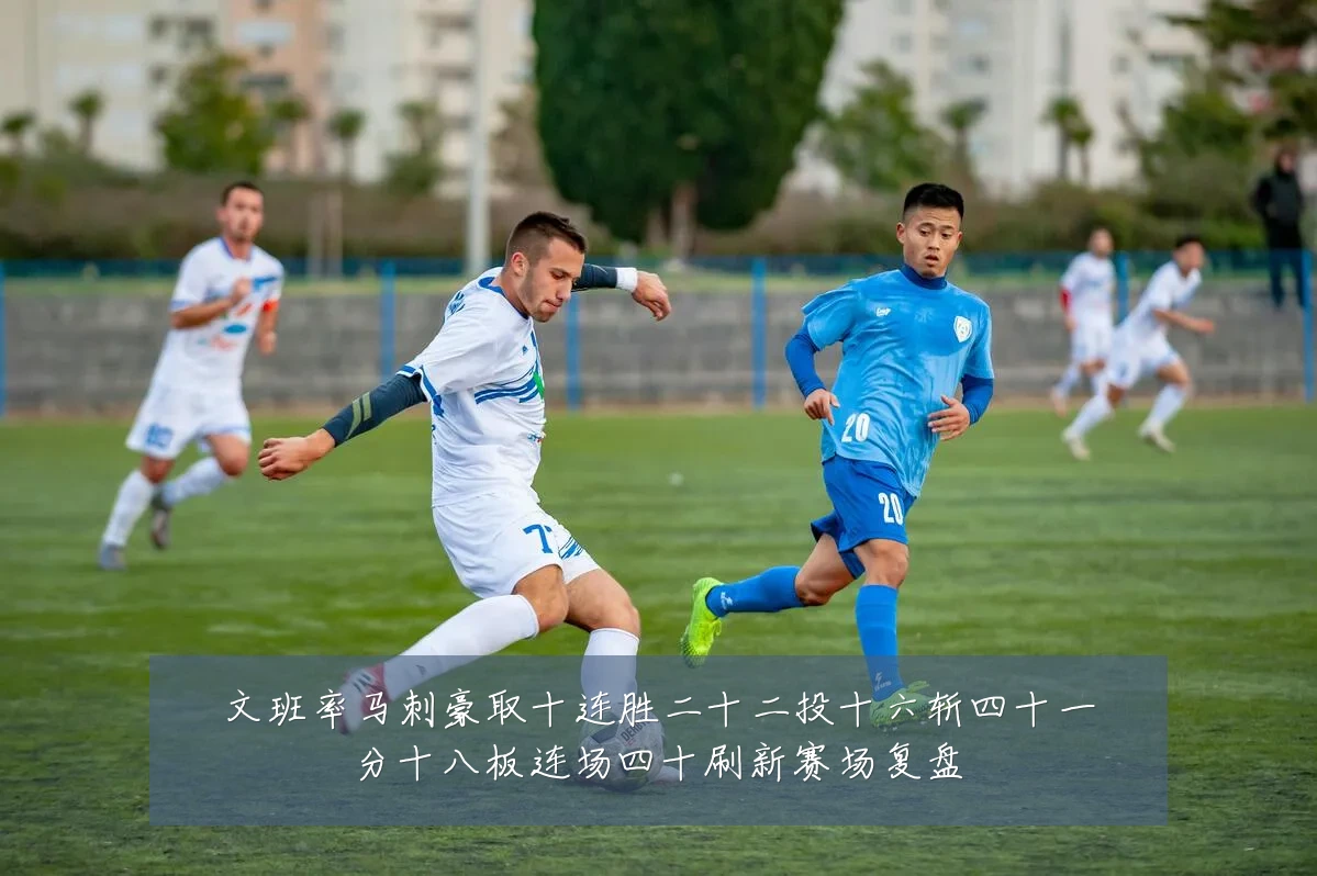文班率马刺豪取十连胜二十二投十六斩四十一分十八板连场四十刷新赛场复盘