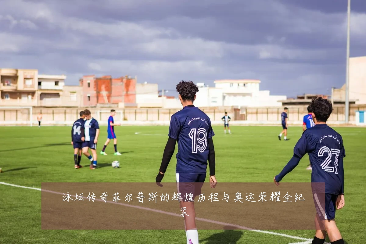 泳坛传奇菲尔普斯的辉煌历程与奥运荣耀全纪录