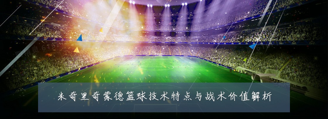 米奇里奇蒙德篮球技术特点与战术价值解析